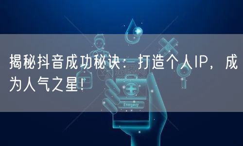 揭秘抖音成功秘诀：打造个人IP，成为人气之星！