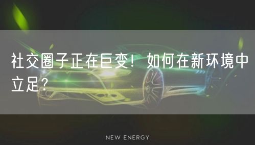 社交圈子正在巨变！如何在新环境中立足？