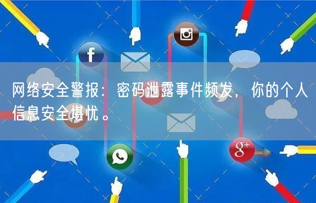 网络安全警报：密码泄露事件频发，你的个人信息安全堪忧。