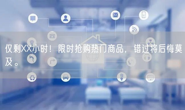 仅剩XX小时！限时抢购热门商品，错过将后悔莫及。