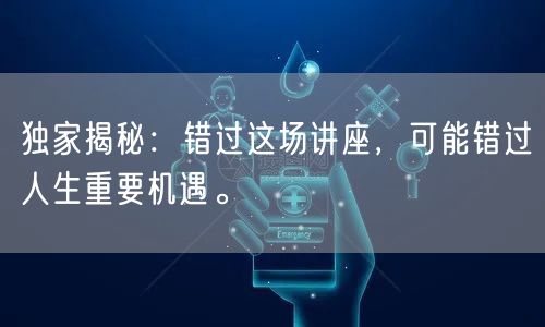 独家揭秘：错过这场讲座，可能错过人生重要机遇。