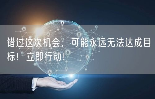 错过这次机会，可能永远无法达成目标！立即行动！