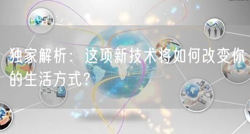 独家解析：这项新技术将如何改变你的生活方式？