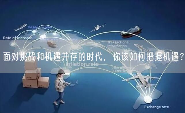 面对挑战和机遇并存的时代，你该如何把握机遇？