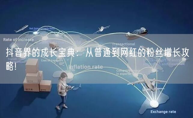 抖音界的成长宝典：从普通到网红的粉丝增长攻略!