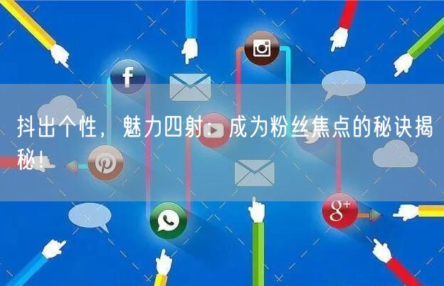 抖出个性，魅力四射：成为粉丝焦点的秘诀揭秘！