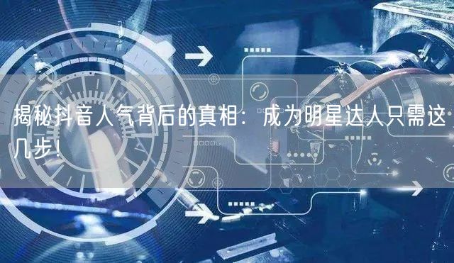 揭秘抖音人气背后的真相：成为明星达人只需这几步！