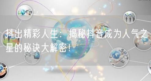 抖出精彩人生：揭秘抖音成为人气之星的秘诀大解密！
