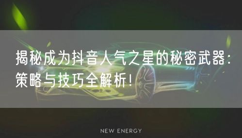 揭秘成为抖音人气之星的秘密武器：策略与技巧全解析！