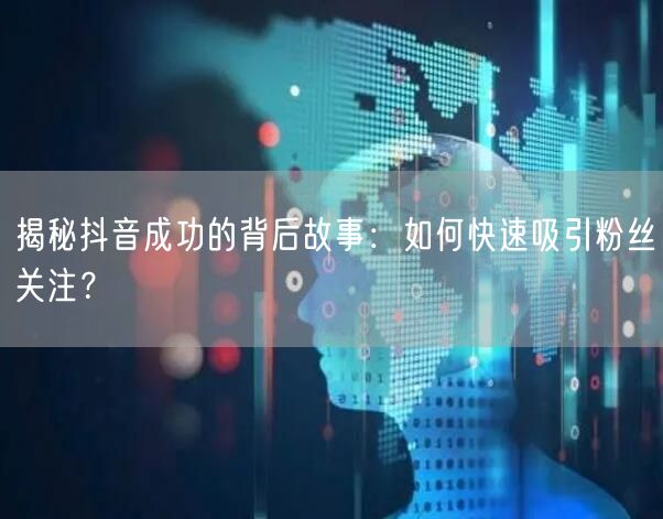 揭秘抖音成功的背后故事：如何快速吸引粉丝关注？