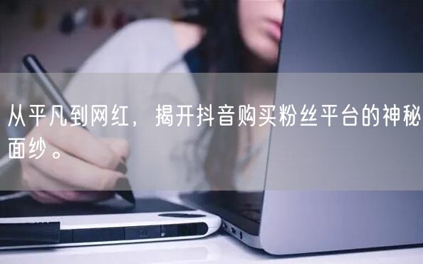 从平凡到网红，揭开抖音购买粉丝平台的神秘面纱。