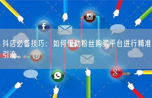 抖店必备技巧：如何借助粉丝购买平台进行精准引流。