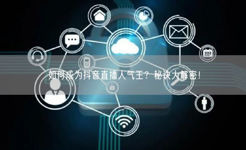 如何成为抖音直播人气王？秘诀大解密！
