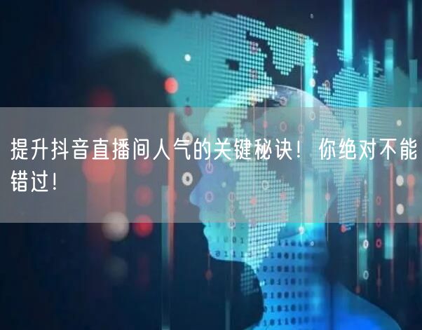 提升抖音直播间人气的关键秘诀！你绝对不能错过！