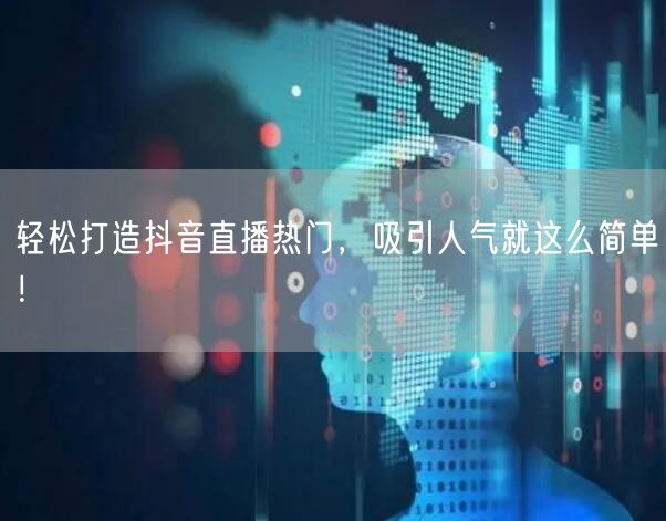 轻松打造抖音直播热门，吸引人气就这么简单！