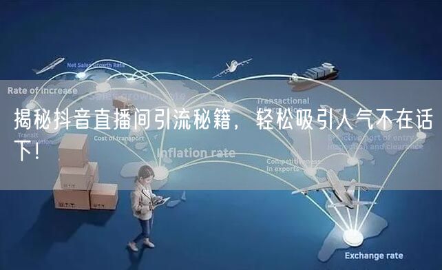 揭秘抖音直播间引流秘籍，轻松吸引人气不在话下！
