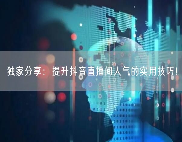 独家分享：提升抖音直播间人气的实用技巧！