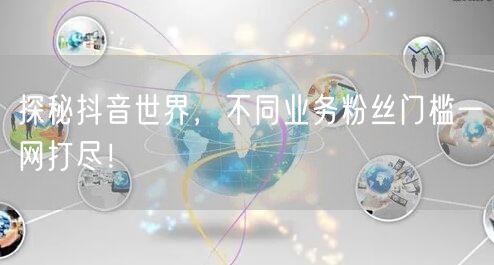 探秘抖音世界，不同业务粉丝门槛一网打尽！
