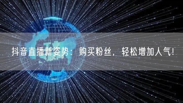 抖音直播新姿势：购买粉丝，轻松增加人气！
