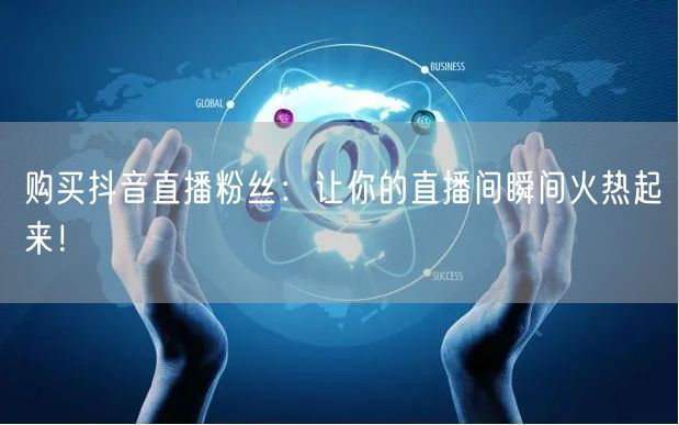 购买抖音直播粉丝：让你的直播间瞬间火热起来！