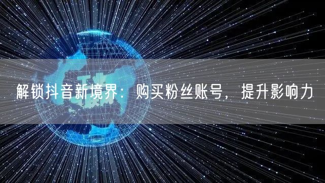解锁抖音新境界：购买粉丝账号，提升影响力