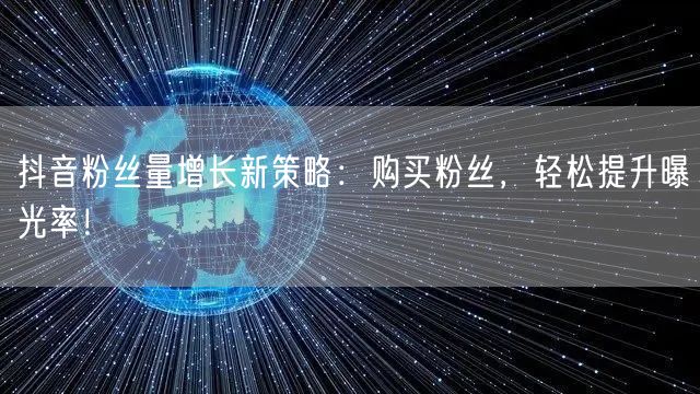 抖音粉丝量增长新策略：购买粉丝，轻松提升曝光率！
