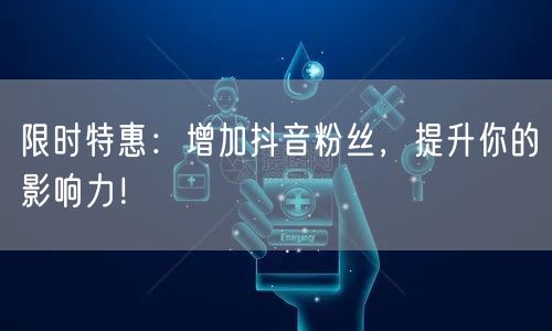 限时特惠：增加抖音粉丝，提升你的影响力！