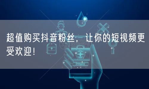 超值购买抖音粉丝，让你的短视频更受欢迎！