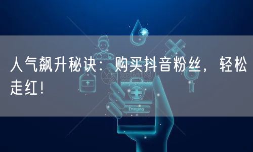 人气飙升秘诀：购买抖音粉丝，轻松走红！