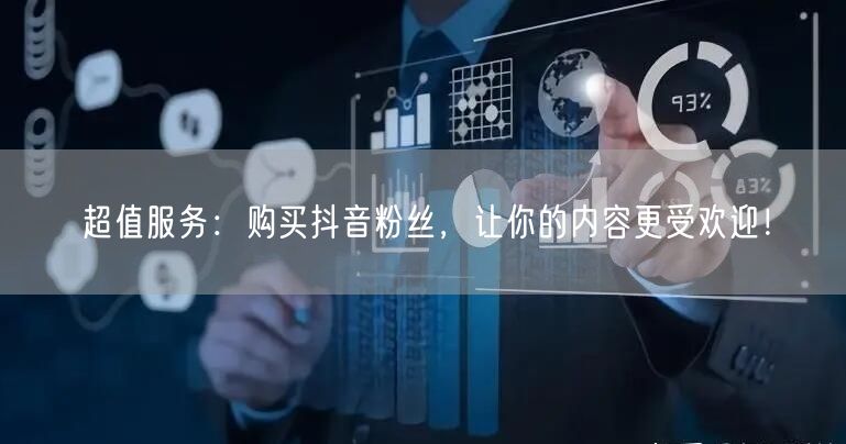 超值服务：购买抖音粉丝，让你的内容更受欢迎！