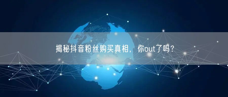 揭秘抖音粉丝购买真相,你out了吗?