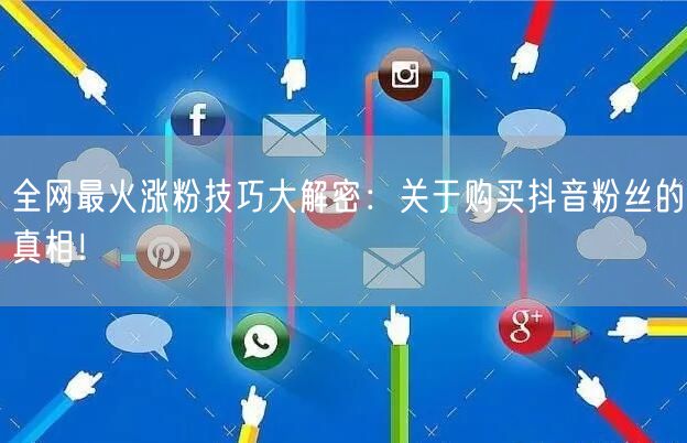 全网最火涨粉技巧大解密:关于购买抖音粉丝的真相!