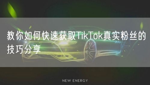 教你如何快速获取TikTok真实粉丝的技巧分享