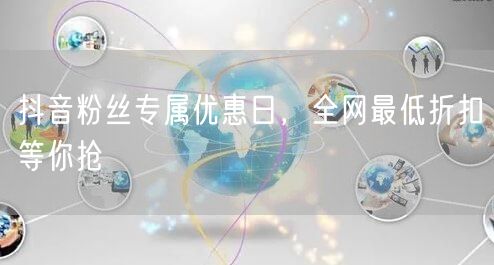 抖音粉丝专属优惠日，全网最低折扣等你抢