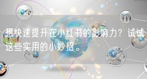 想快速提升在小红书的影响力？试试这些实用的小妙招。