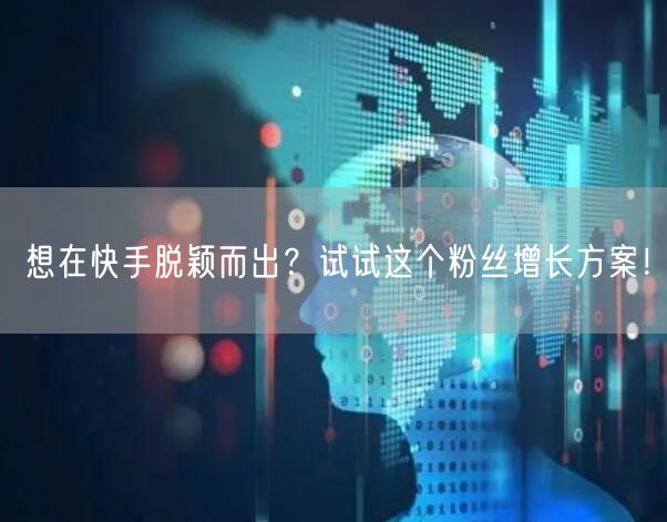 想在快手脱颖而出？试试这个粉丝增长方案！