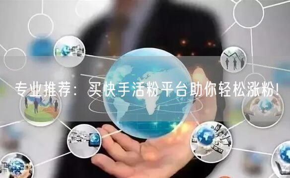 专业推荐：买快手活粉平台助你轻松涨粉!