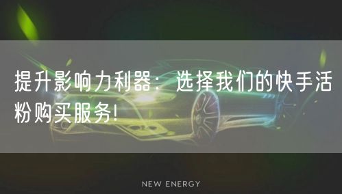提升影响力利器：选择我们的快手活粉购买服务!
