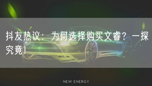 抖友热议:为何选择购买文睿?一探究竟!