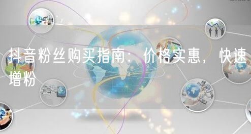 抖音粉丝购买指南：价格实惠，快速增粉