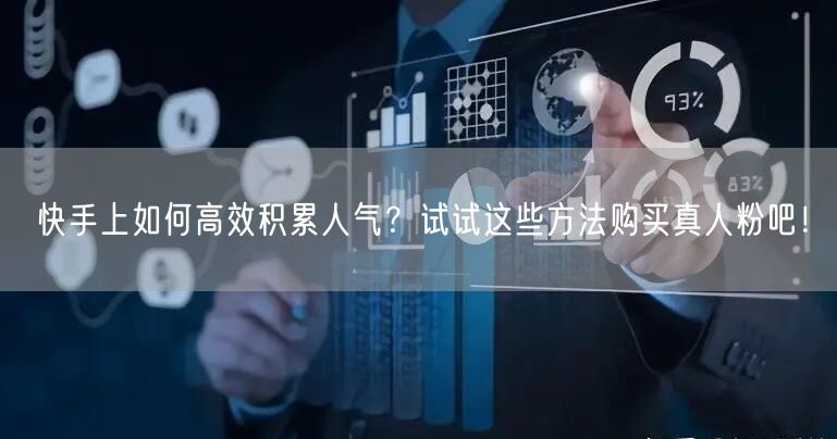 快手上如何高效积累人气？试试这些方法购买真人粉吧！