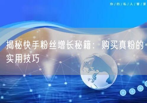 揭秘快手粉丝增长秘籍：购买真粉的实用技巧