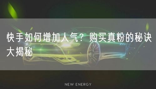 快手如何增加人气？购买真粉的秘诀大揭秘