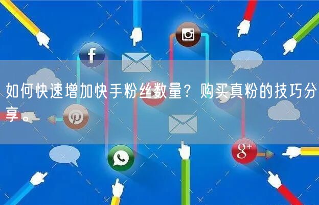 如何快速增加快手粉丝数量？购买真粉的技巧分享。