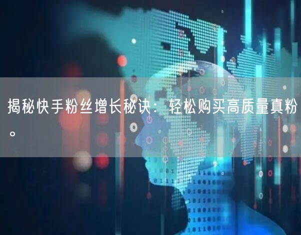 揭秘快手粉丝增长秘诀：轻松购买高质量真粉。