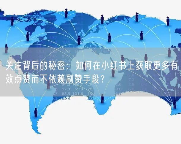关注背后的秘密：如何在小红书上获取更多有效点赞而不依赖刷赞手段？