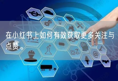 在小红书上如何有效获取更多关注与点赞。