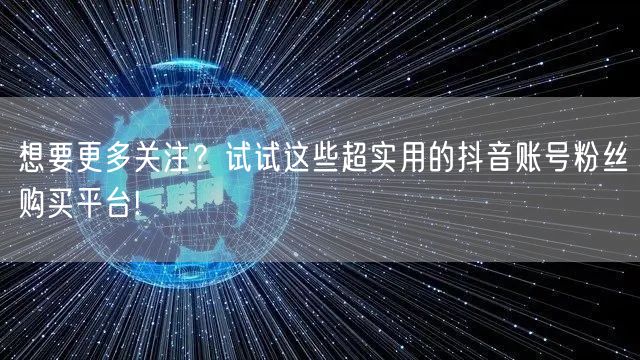 想要更多关注？试试这些超实用的抖音账号粉丝购买平台!