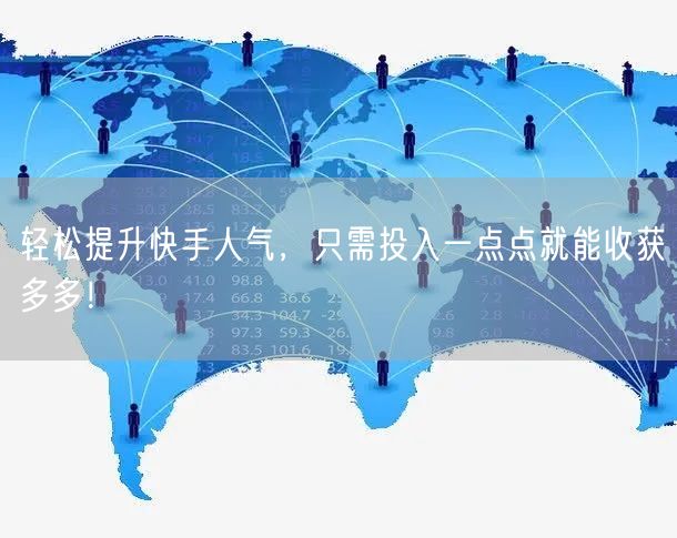 轻松提升快手人气，只需投入一点点就能收获多多！