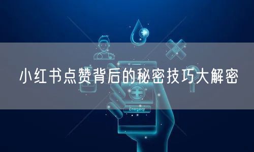 小红书点赞背后的秘密技巧大解密
